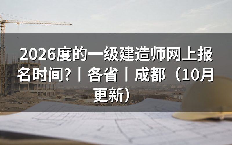 2026年一级建造师报名时间,看报名入口开放日期