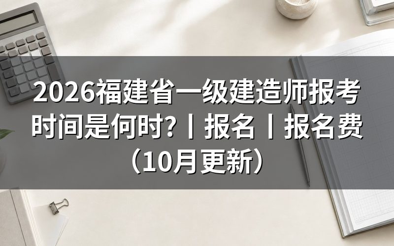福建省一级建造师报考时间,看报名表时间栏