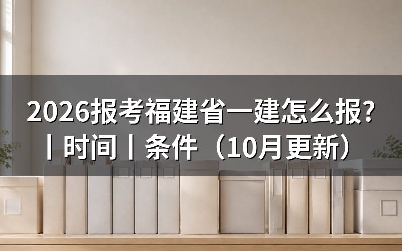 福建省一级建造师报考时间,看报名表的时间节点