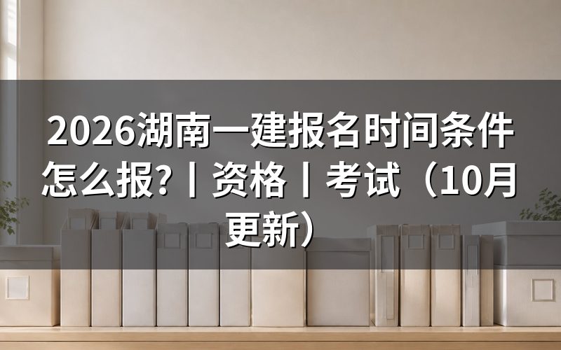湖南省一建报名时间及条件，核对报名页面