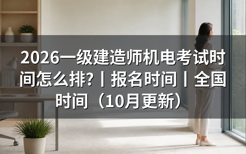 26年一级建造师考试时间,核对准考证日期