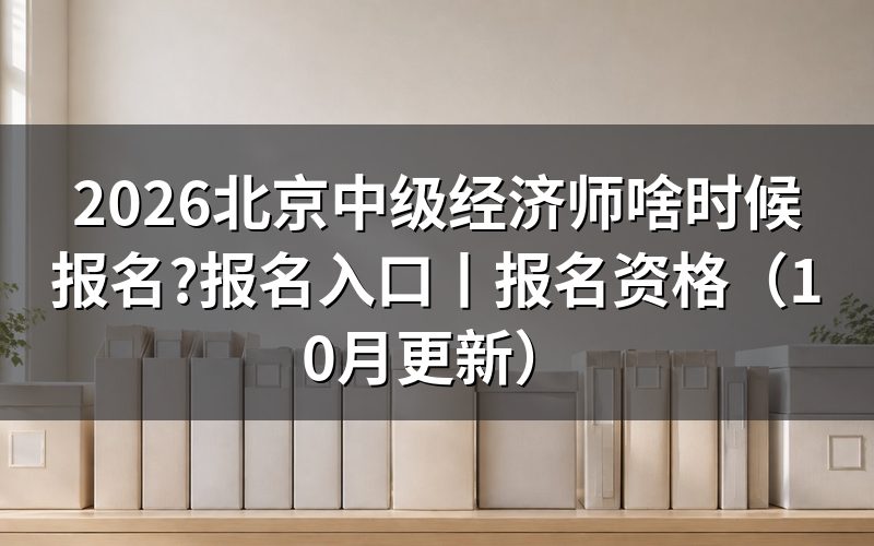 北京 中级经济师报名，先核对报名表时间