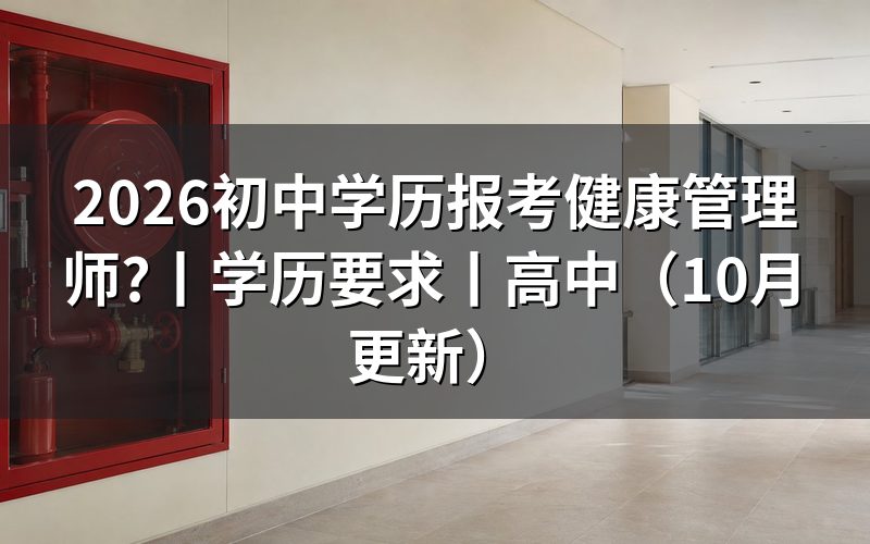 初中学历能考健康管理师证吗,看学历证书