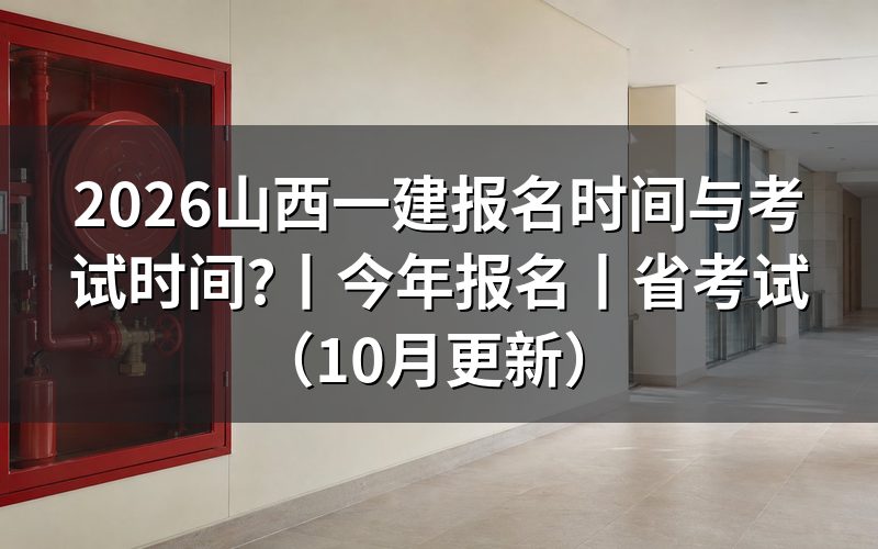 山西省一建报名时间考试时间,看报名表日期