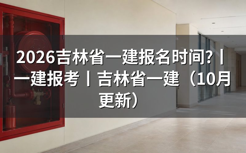 吉林省一建报名时间,看报名表对应年度