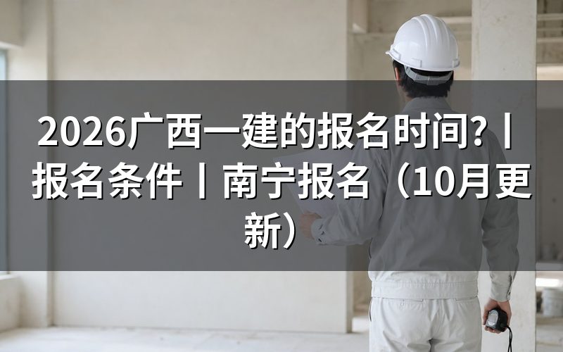 广西一建报名时间表，先核对公告日期