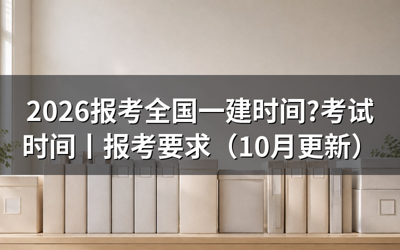 全国一建报考时间一览,核对报名表日期