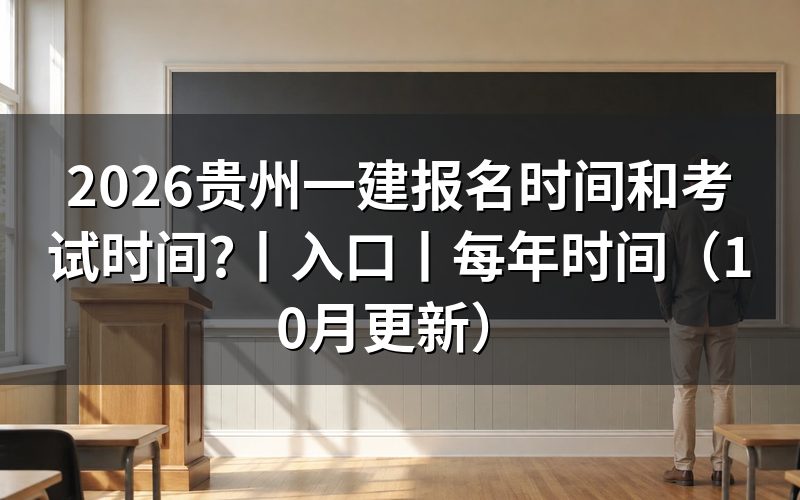 贵州省一建报名时间和考试时间：核对时间表