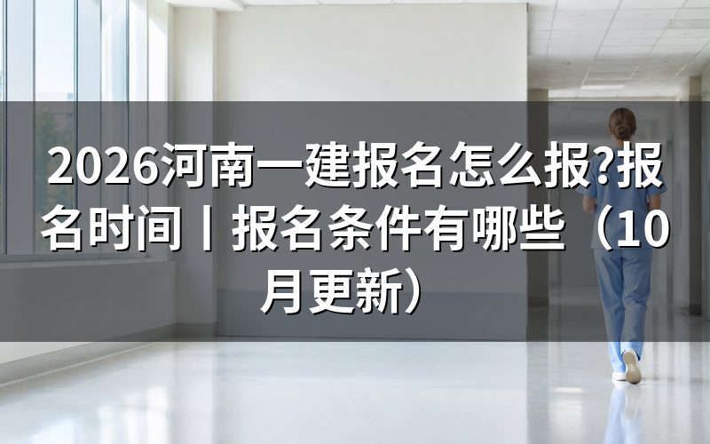 河南一建报名时间，看报名入口开放日期