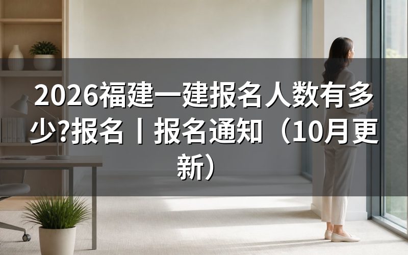 福建一建报名,报名人数看哪份公告