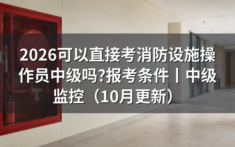直接考中级消防设施操作员,先核对申报承诺书