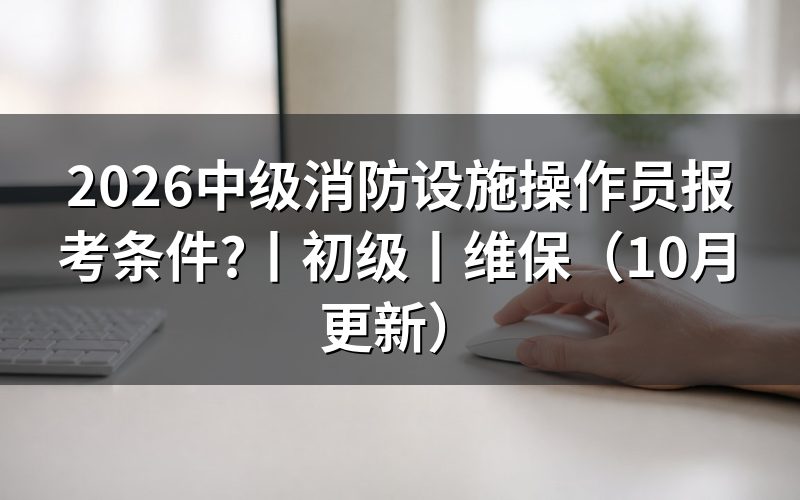 消防设施操作员报考条件,核对报名表