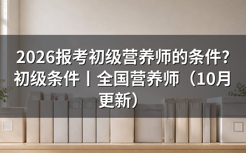 初级营养师报考条件，先核对报名表等级栏