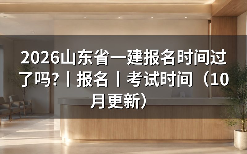 山东省一建网上报名时间,先看报名表日期