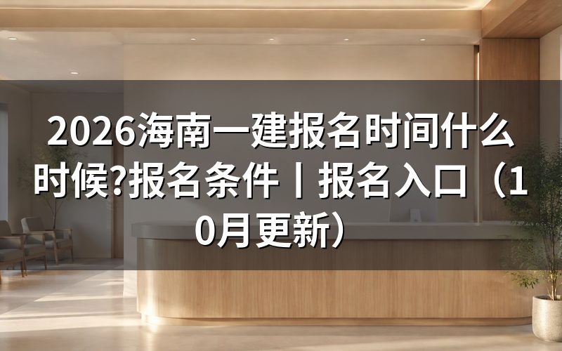 海南一建报名时间安排，看报名表的关键日期
