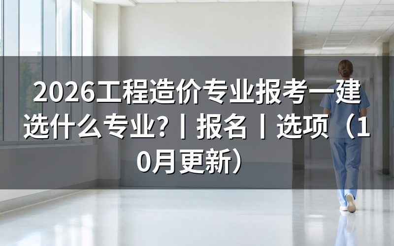 工程造价考一建选什么专业,先看报名表
