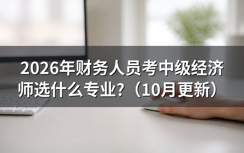 财务人员怎么选中级经济师专业?