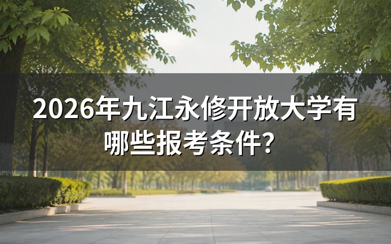 九江永修开放大学具体报考条件是什么?
