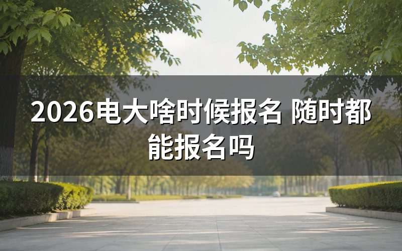 2026年电大具体报名时间是什么时候?