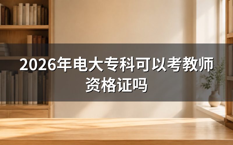 电大专科考教师资格证需要什么条件