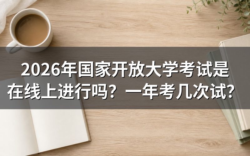 2026年国家开放大学考试形式是什么?