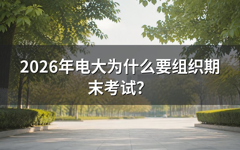 为什么电大免试入学还要期末考试?