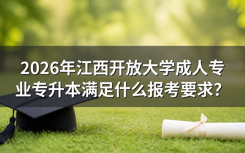 江西开放大学专升本具体报考条件是什么?