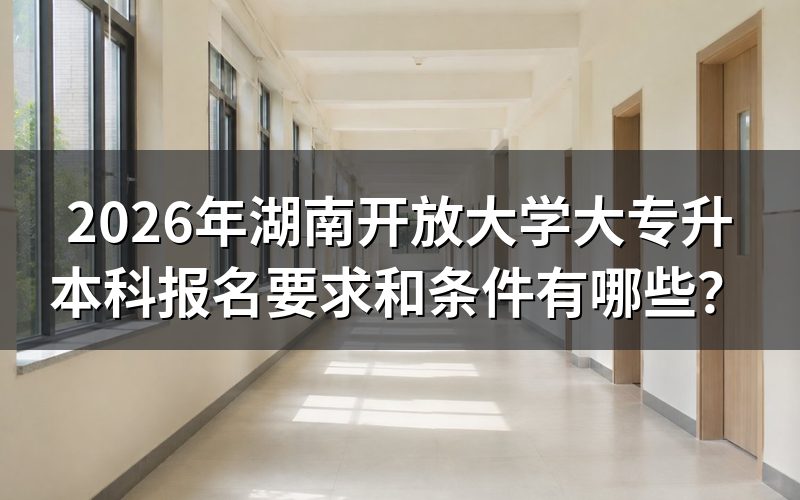 湖南开放大学专升本需要什么条件?