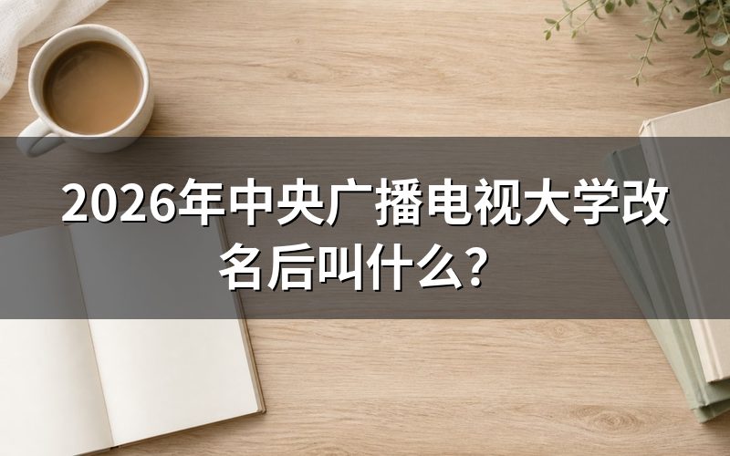 为什么中央广播电视大学要改名？
