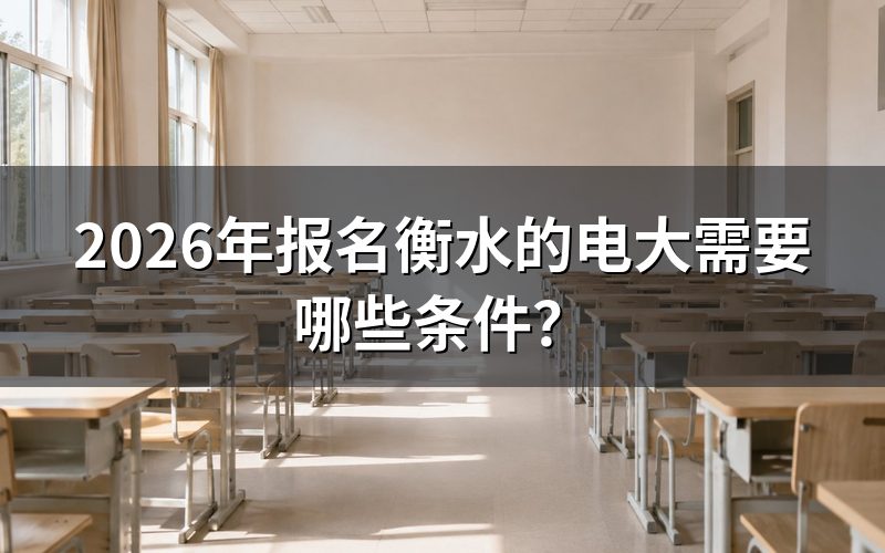 衡水电大报名具体条件是什么?