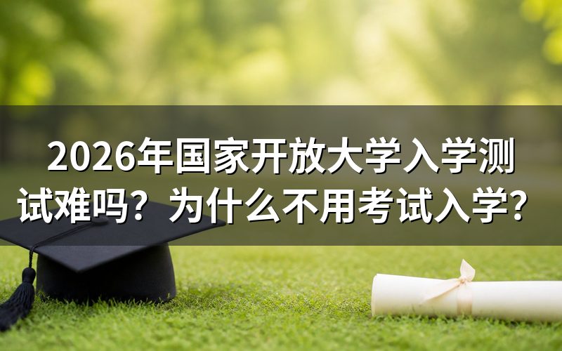 国家开放大学为什么不用考试入学?
