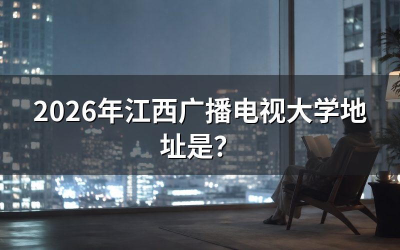 江西广播电视大学具体位置在哪里?