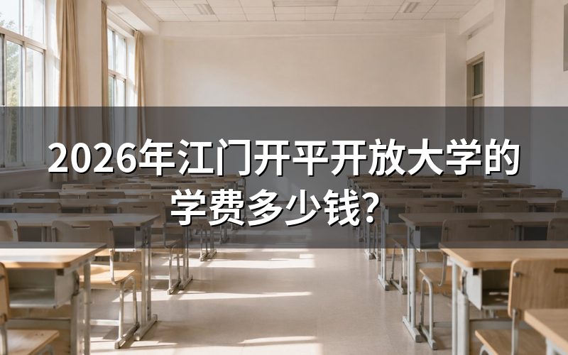 2026年江门开平开放大学的学费是多少?