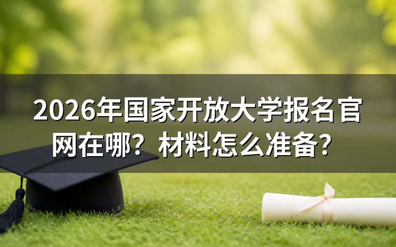 一、2026年国家开放大学报名官网是哪个？