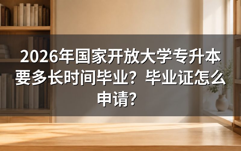 国家开放大学专升本需要读多久才能毕业?