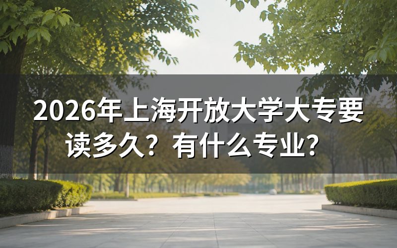 上海开放大学大专需要读几年?