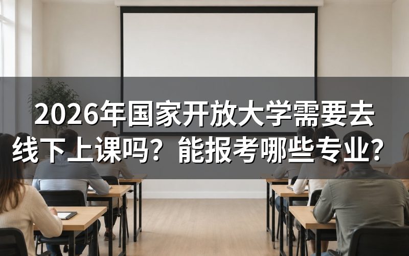2026年国家开放大学需要去学校上课吗?