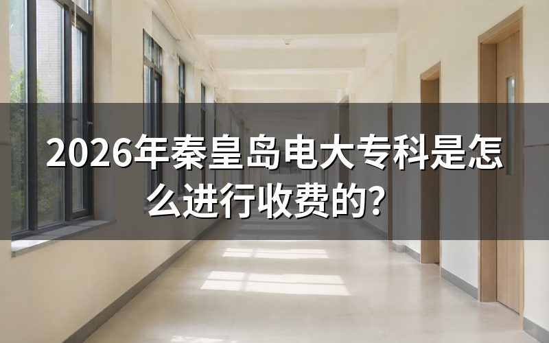秦皇岛电大专科收费标准是什么?