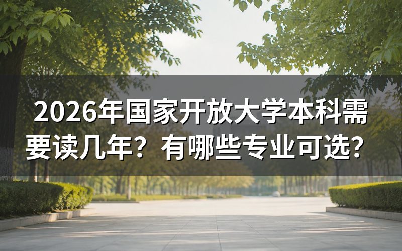 国家开放大学本科需要读几年