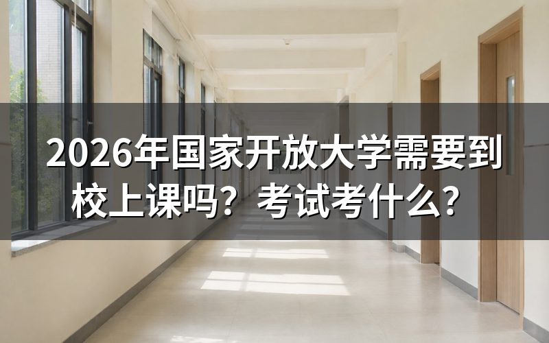 2026年国家开放大学需要到校上课吗？