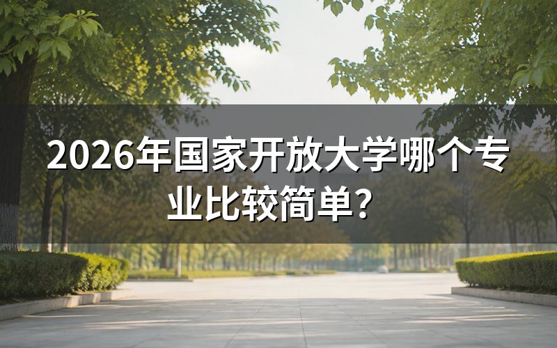 2026年国家开放大学简单专业有哪些?
