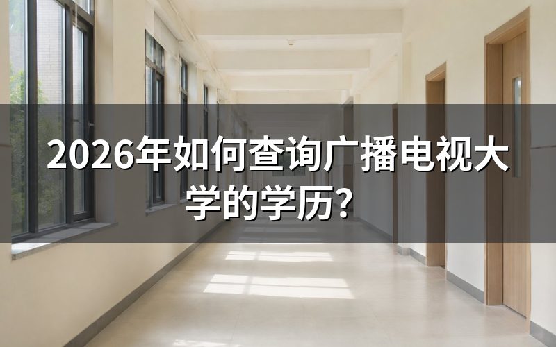 2026年查询广播电视大学学历的具体步骤是什么?