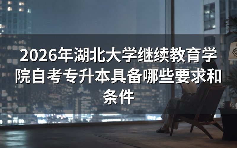 2026年湖北自考专升本需要满足什么条件?