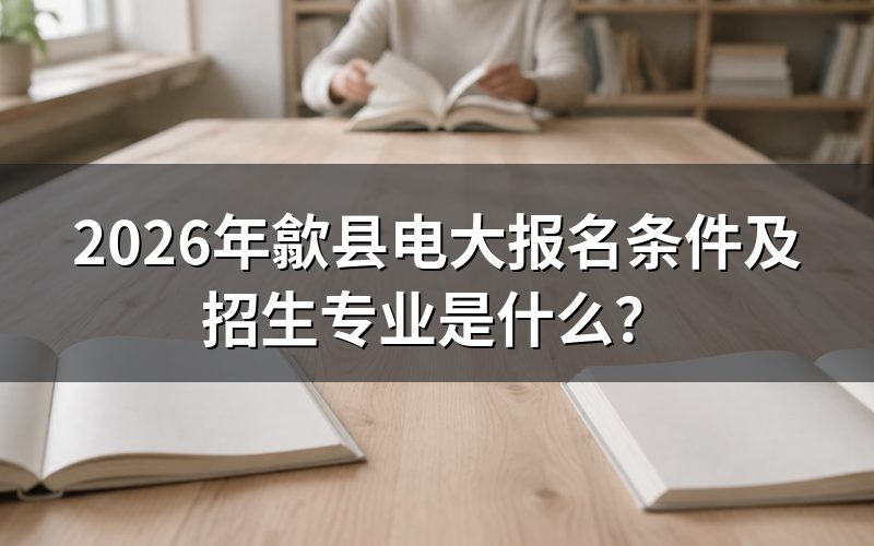2026年歙县电大报名条件具体有哪些?