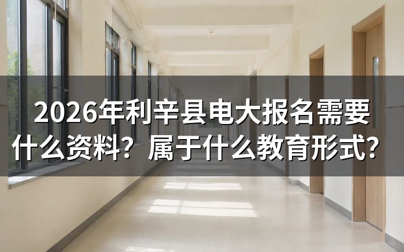 2026年利辛县电大报名需要哪些材料?