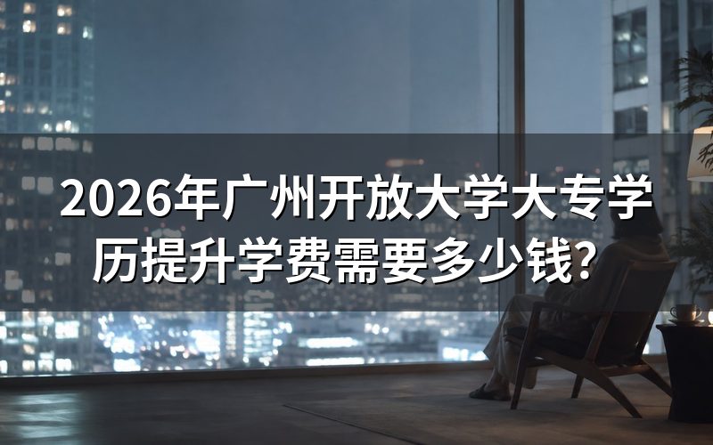 2026年广州开放大学大专学费是多少？
