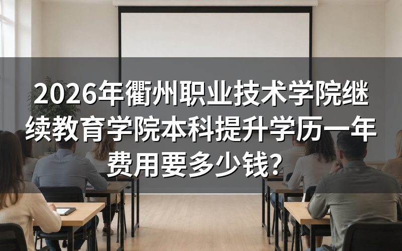 衢州职业技术学院本科提升学历一年要交多少钱?