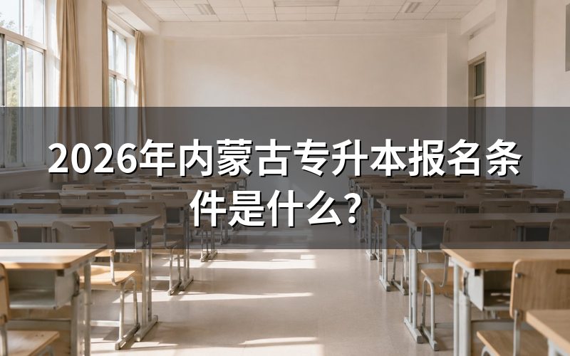 2026年内蒙古专升本报名条件有哪些？