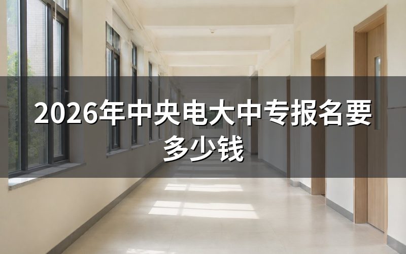 2026年中央电大中专报名费用是多少?