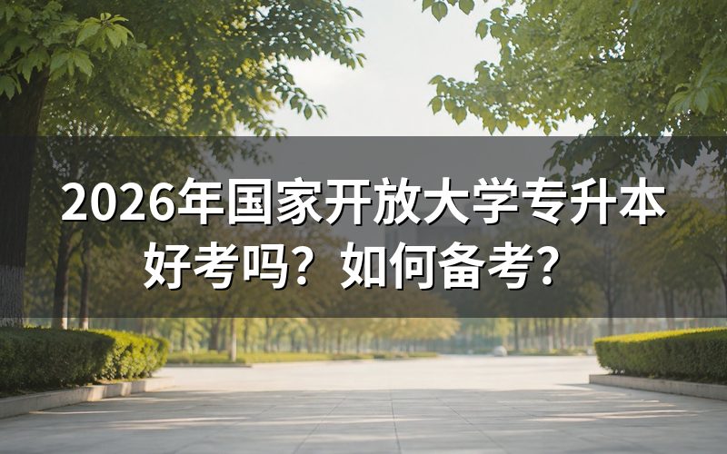 2026年国开专升本考试难度如何？